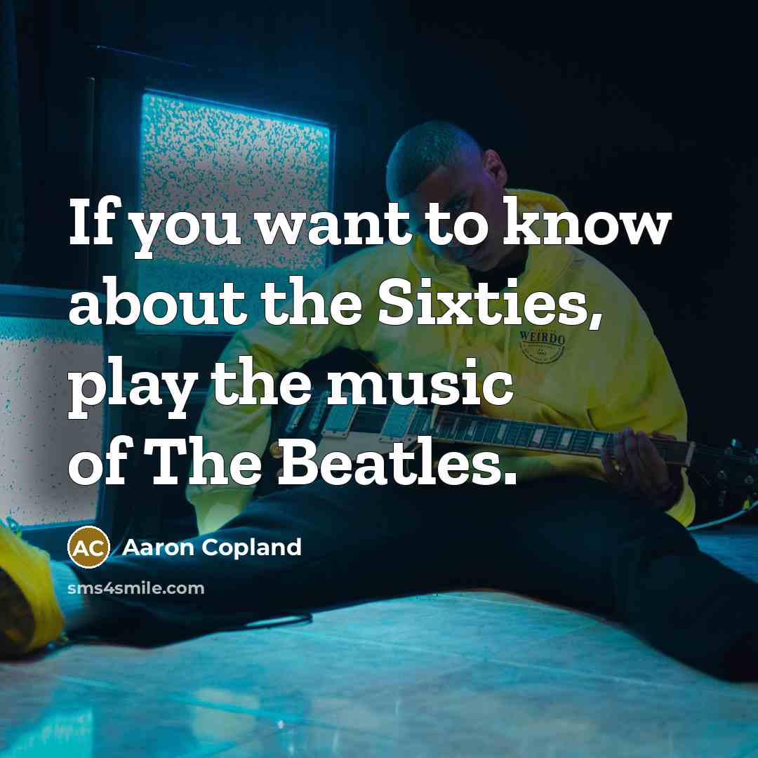 “If you want to know about the Sixties, play the…” quote by Aaron Copland