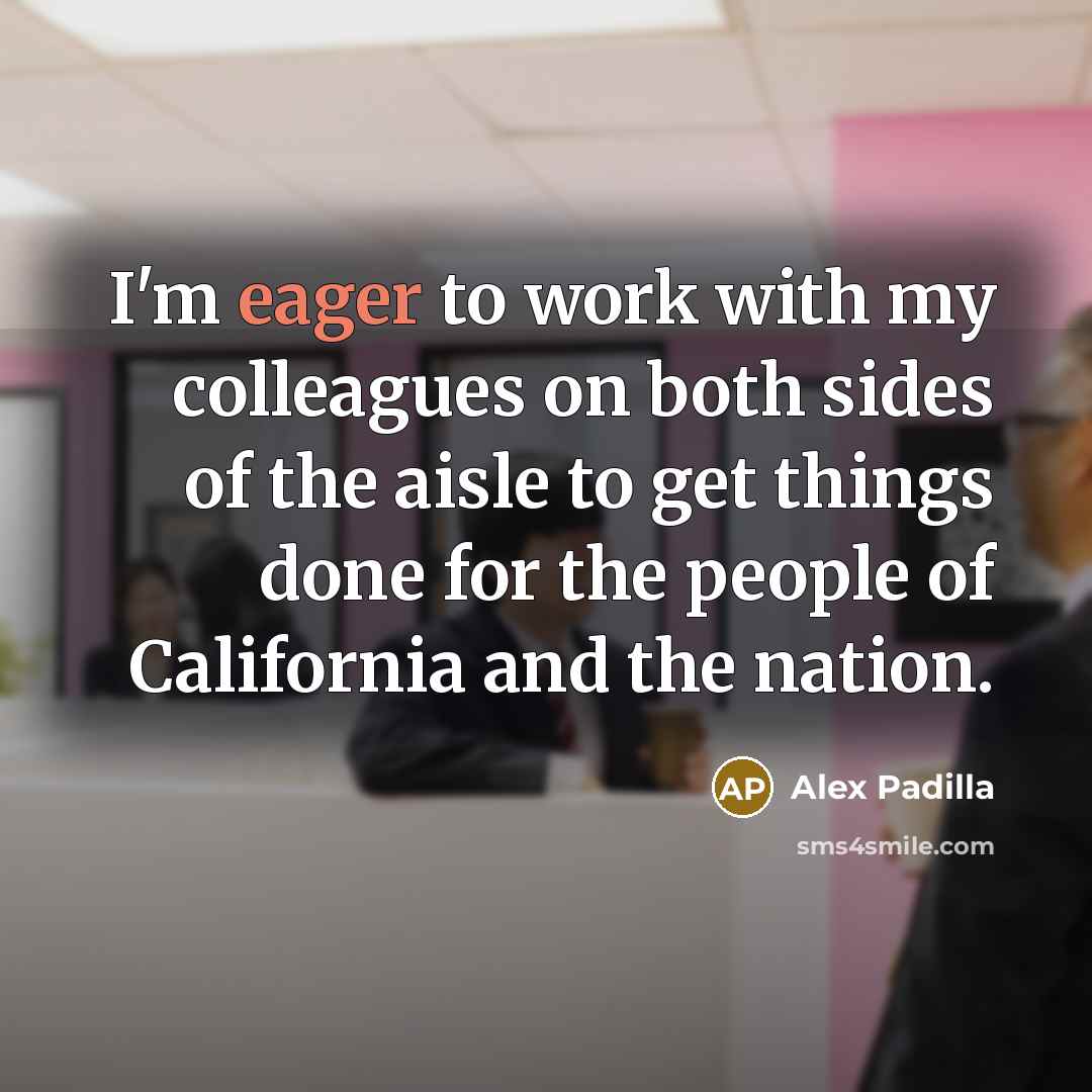 “I'm eager to work with my colleagues on both sides…” quote by Alex Padilla