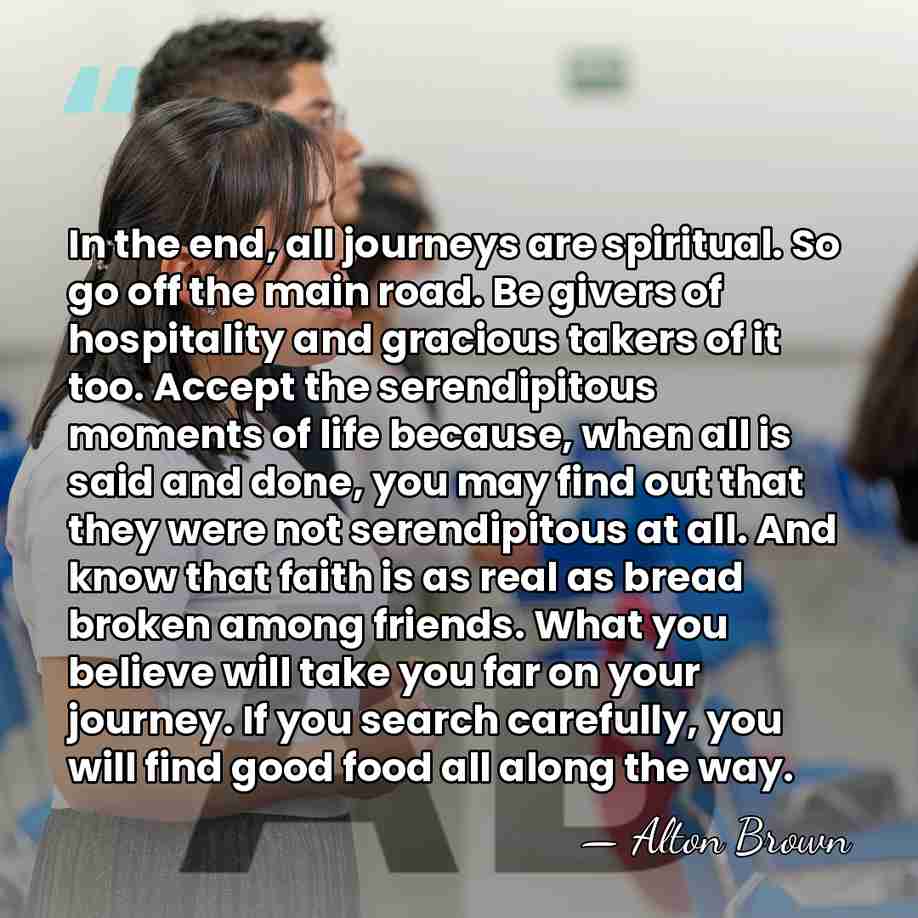In the end, all journeys are spiritual. So go off the main&hellip; - Alton Brown