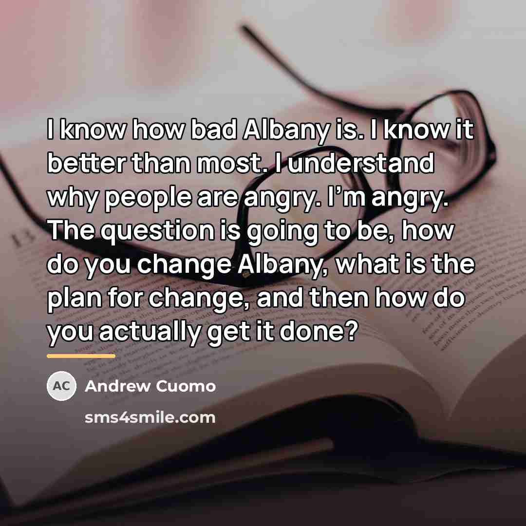 “I know how bad Albany is. I know it better…” quote by Andrew Cuomo