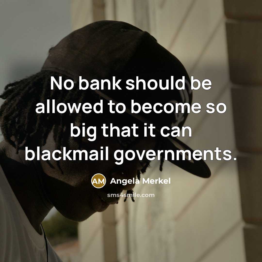 “No bank should be allowed to become so big that…” quote by Angela Merkel