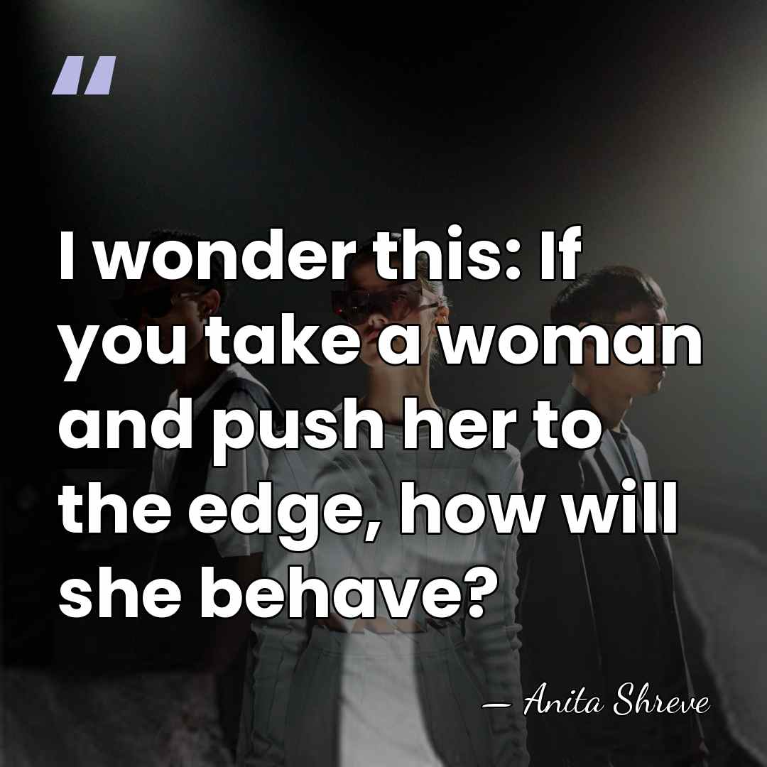 I wonder this: If you take a woman and push her to&hellip; - Anita Shreve