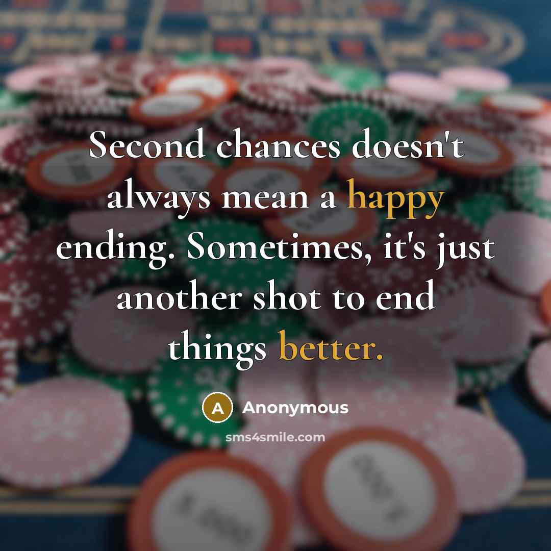 “Second chances doesn't always mean a happy ending. Sometimes, it's just another shot to end things better.” quote by Anonymous