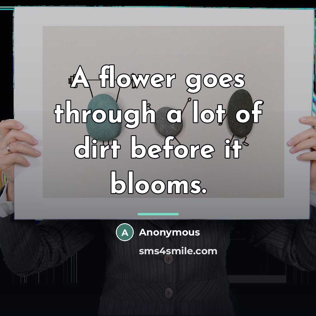 “A flower goes through a lot of dirt before it…” quote by Anonymous