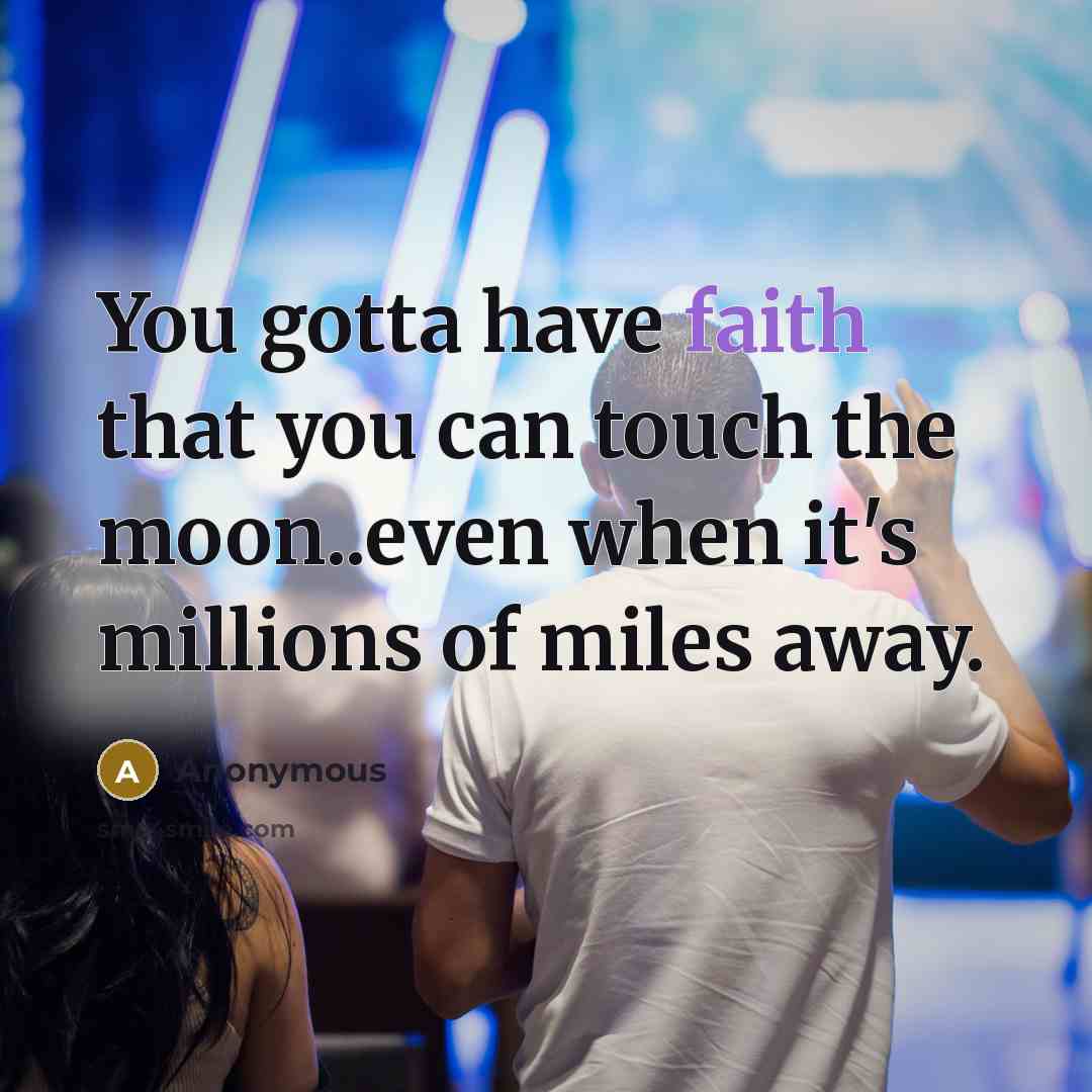 “You gotta have faith that you can touch the moon..even when it's millions of miles away.” quote by Anonymous