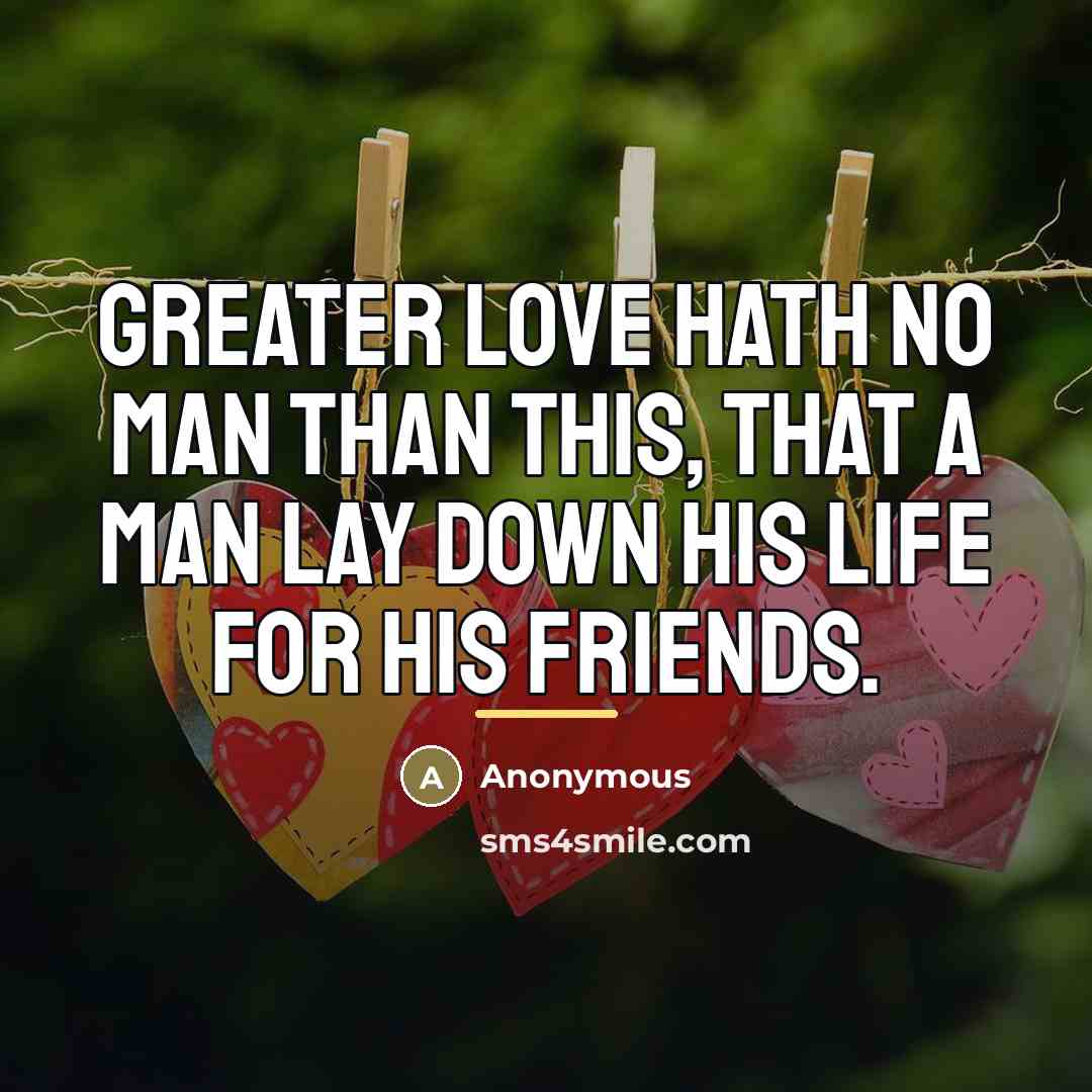 “Greater love hath no man than this, that a man…” quote by Anonymous