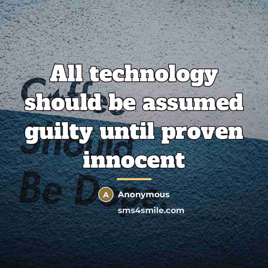 “All technology should be assumed guilty until proven innocent…” quote by Anonymous