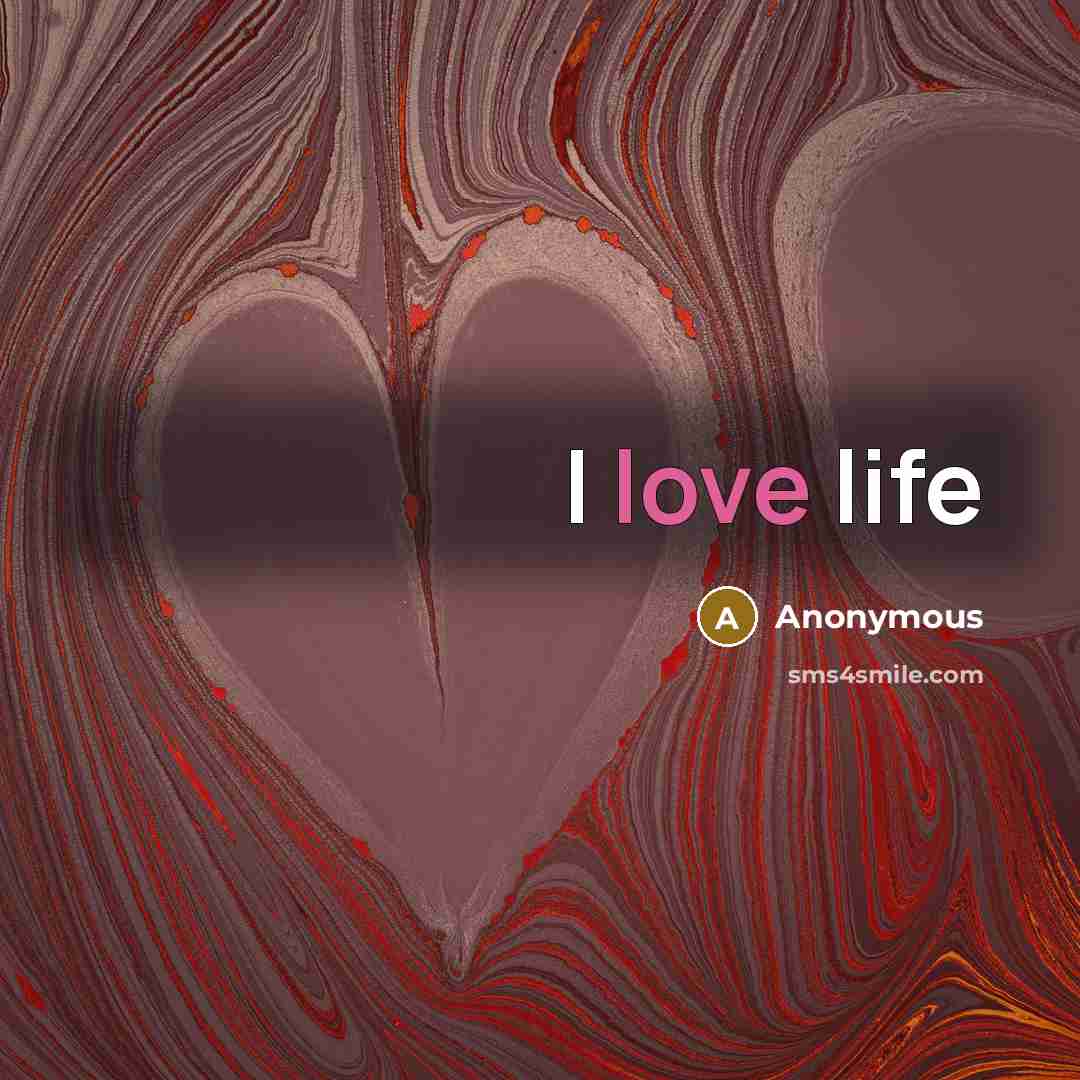 “I love life…” quote by Anonymous