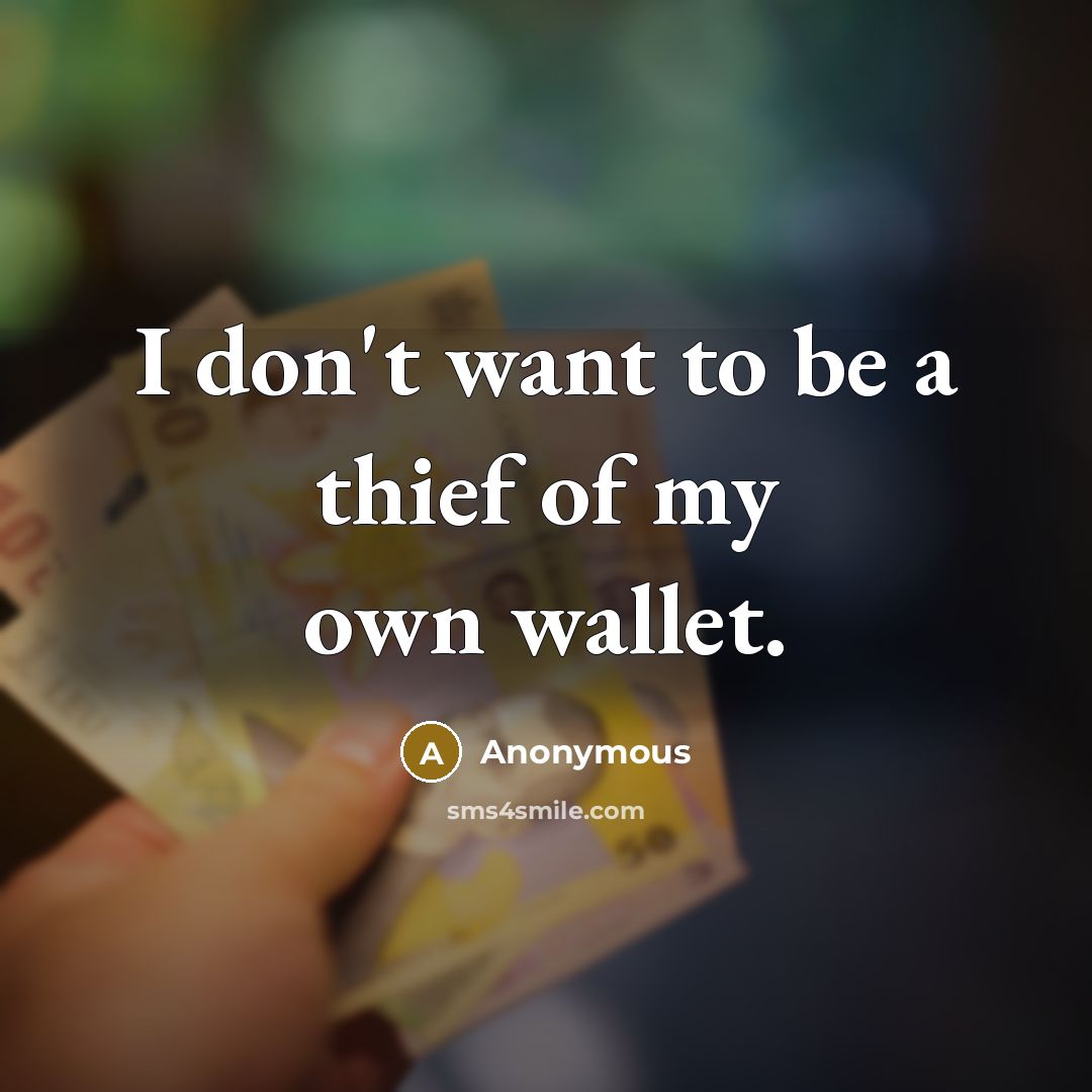 “I don't want to be a thief of my own wallet.” quote by Anonymous