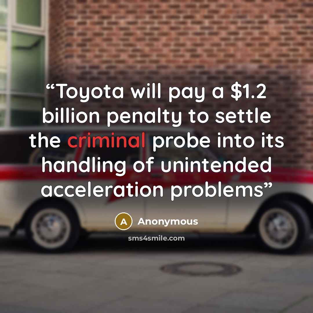 “Toyota will pay a $1.2 billion penalty to settle the criminal probe into its handling of unintended acceleration problems” quote by Anonymous