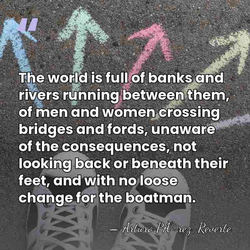 The world is full of banks and rivers running between them, of&hellip; - Arturo PÃ©rez-Reverte