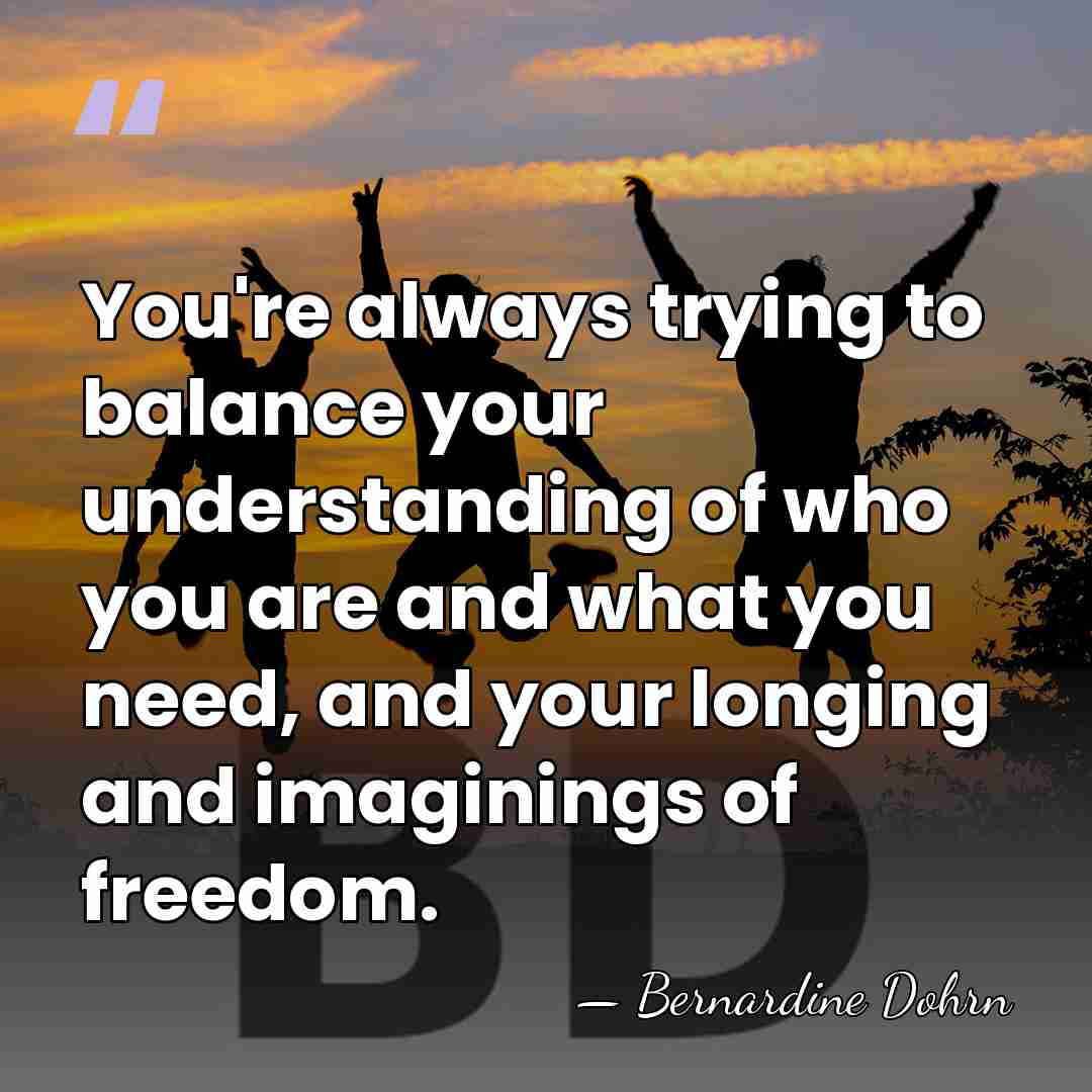 You're always trying to balance your understanding of who you are and&hellip; - Bernardine Dohrn