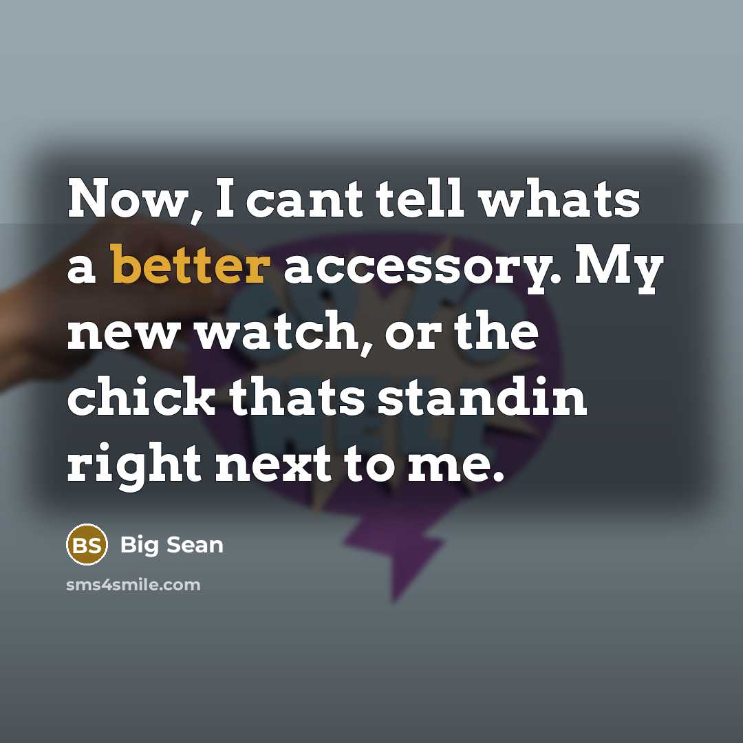 “Now, I cant tell whats a better accessory. My new watch, or the chick thats standin right next to me.” quote by Big Sean
