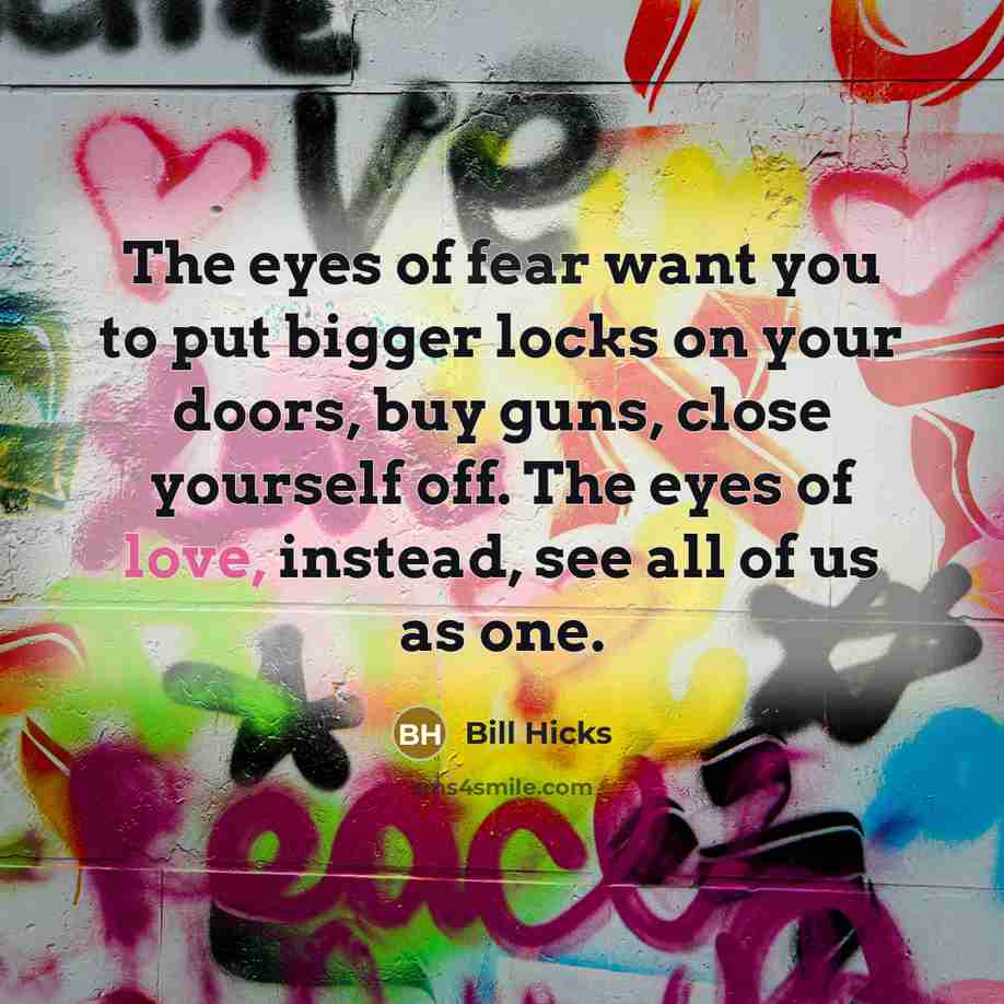 “The eyes of fear want you to put bigger locks…” quote by Bill Hicks