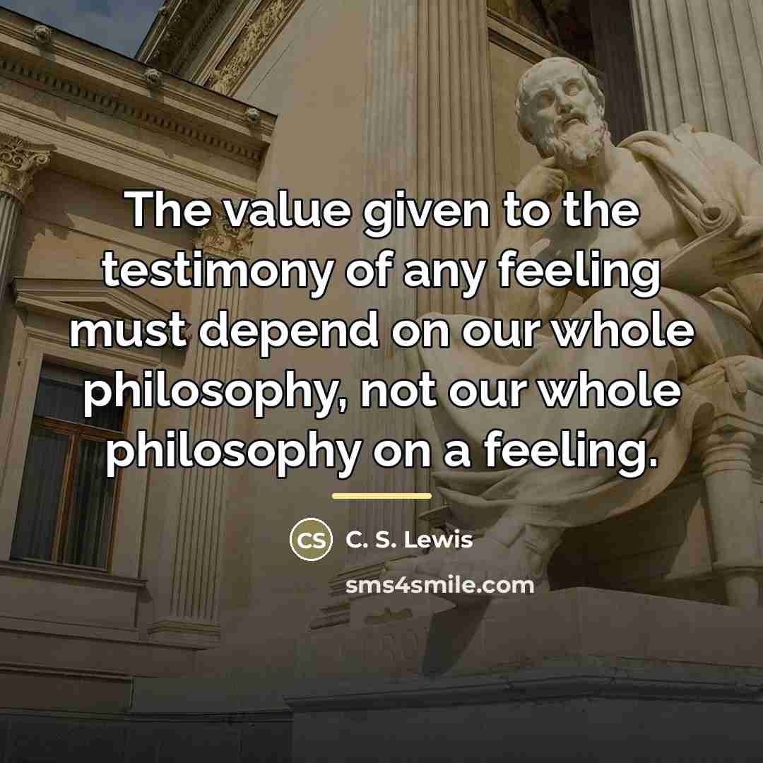 “The value given to the testimony of any feeling must…” quote by C. S. Lewis