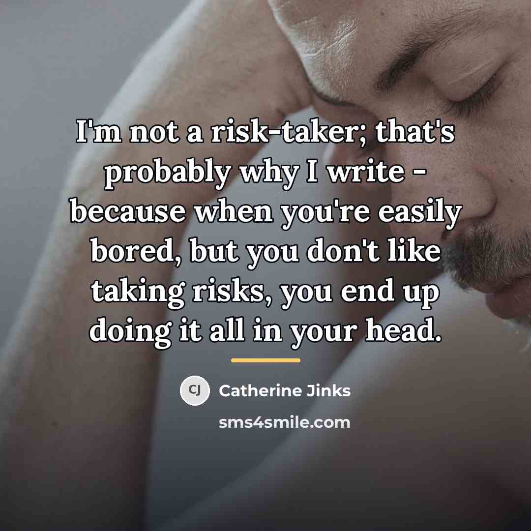 “I'm not a risk-taker; that's probably why I write -…” quote by Catherine Jinks