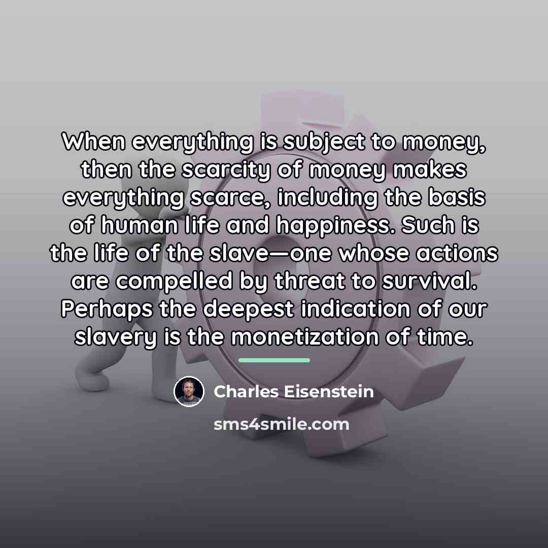 “When everything is subject to money, then the scarcity of…” quote by Charles Eisenstein