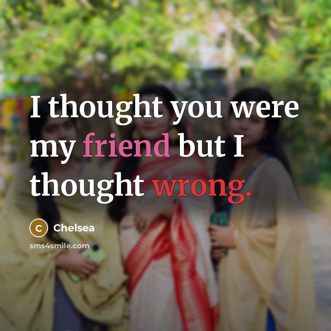 “I thought you were my friend but I thought wrong.” quote by Chelsea