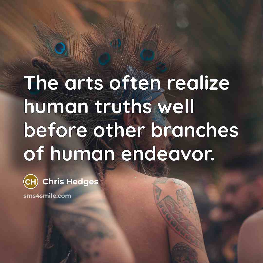 “The arts often realize human truths well before other branches…” quote by Chris Hedges