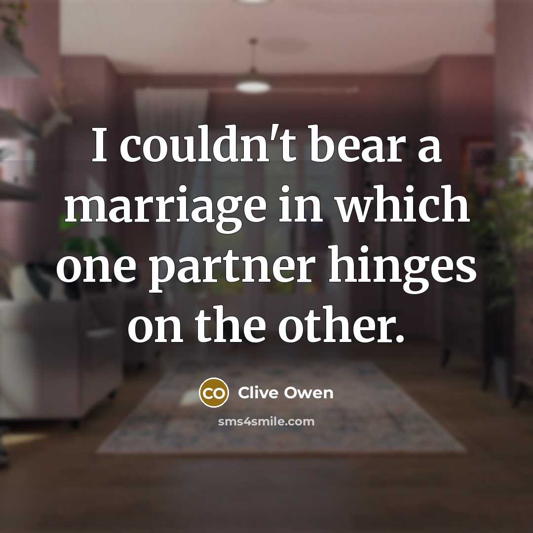 “I couldn't bear a marriage in which one partner hinges…” quote by Clive Owen