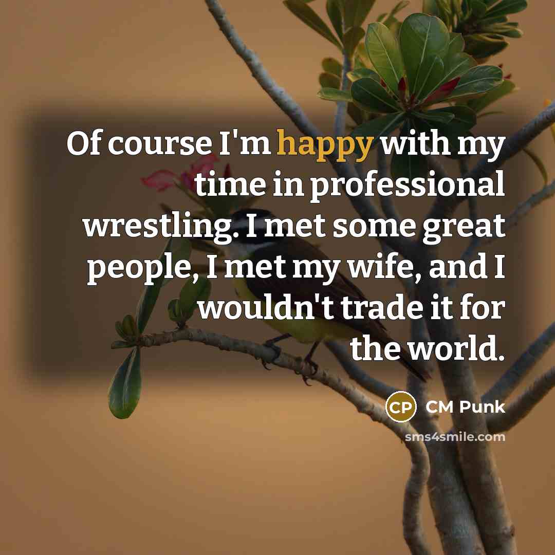 “Of course I'm happy with my time in professional wrestling.…” quote by CM Punk