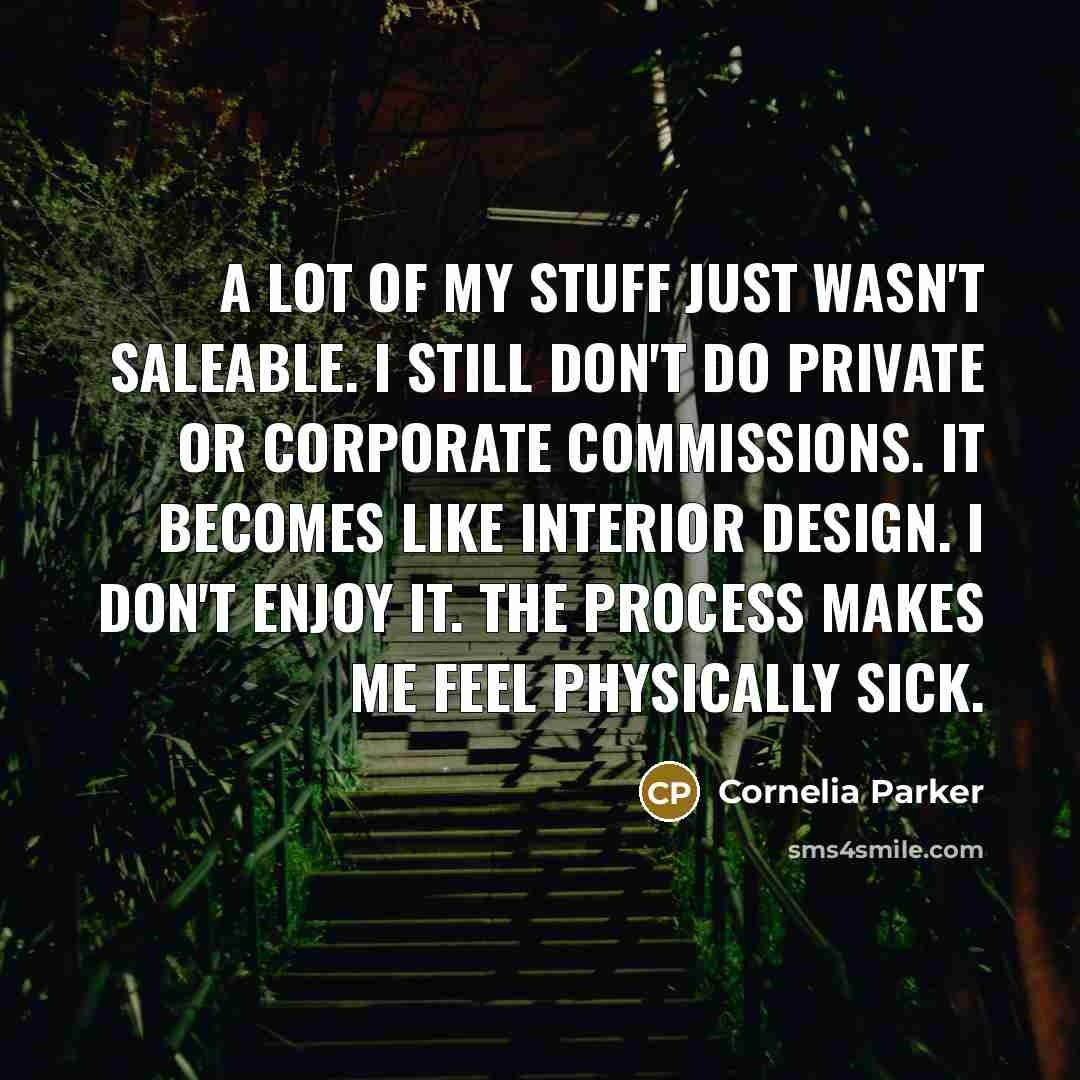 “A lot of my stuff just wasn't saleable. I still…” quote by Cornelia Parker