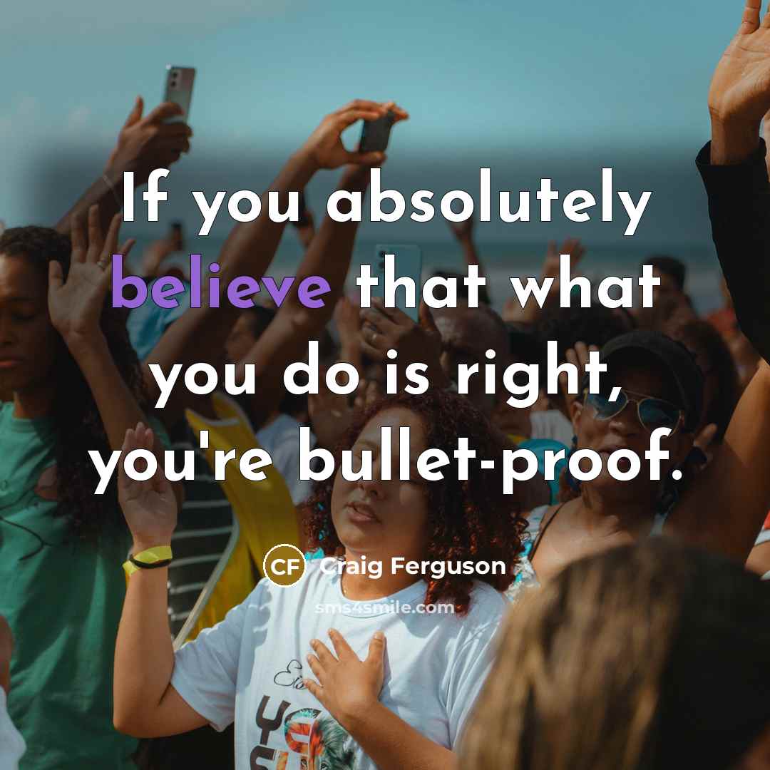 “If you absolutely believe that what you do is right,…” quote by Craig Ferguson