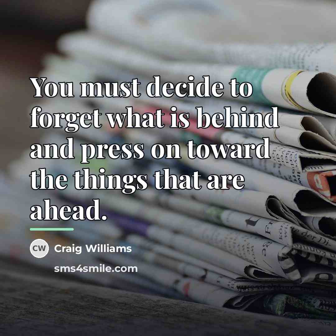 “You must decide to forget what is behind and press…” quote by Craig Williams