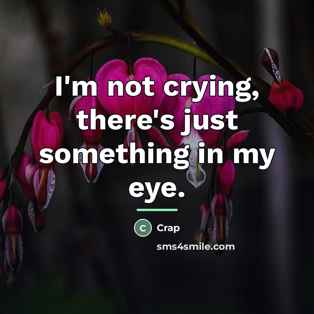“I'm not crying, there's just something in my eye.…” quote by Crap
