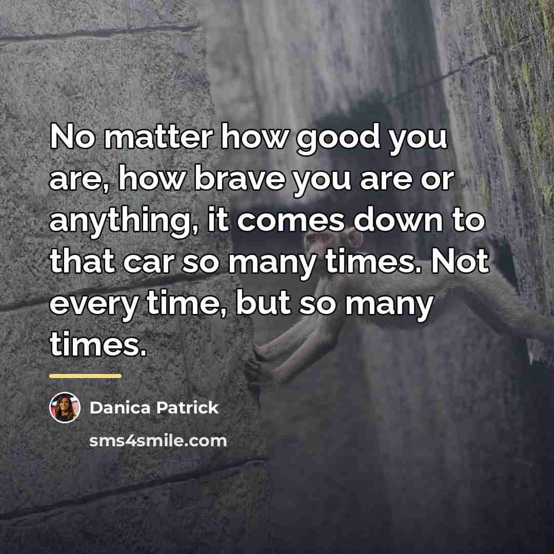 “No matter how good you are, how brave you are…” quote by Danica Patrick