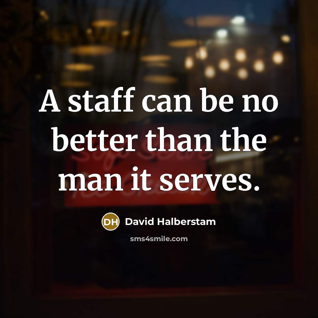“A staff can be no better than the man it…” quote by David Halberstam