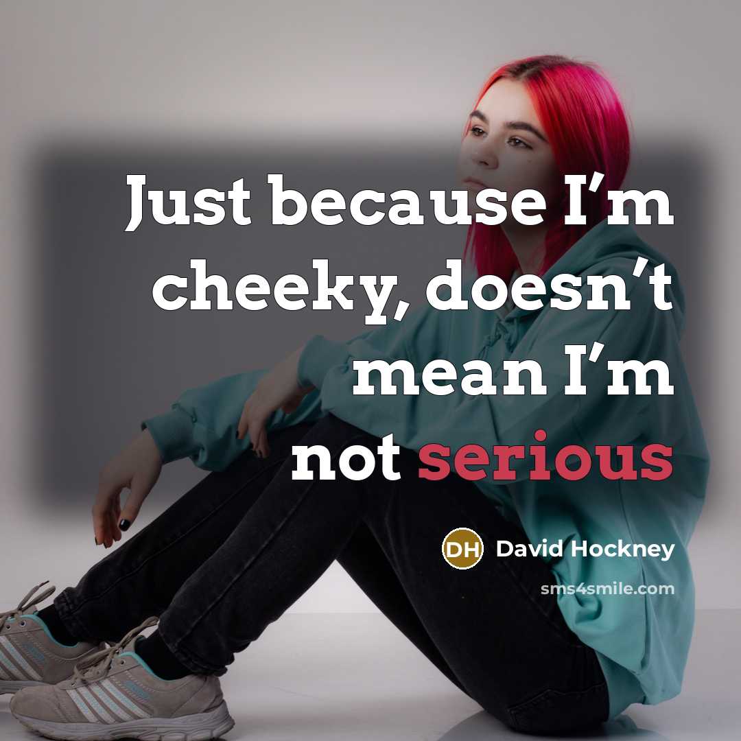 “Just because I’m cheeky, doesn’t mean I’m not serious…” quote by David Hockney