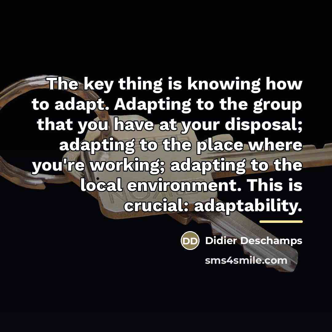 “The key thing is knowing how to adapt. Adapting to…” quote by Didier Deschamps