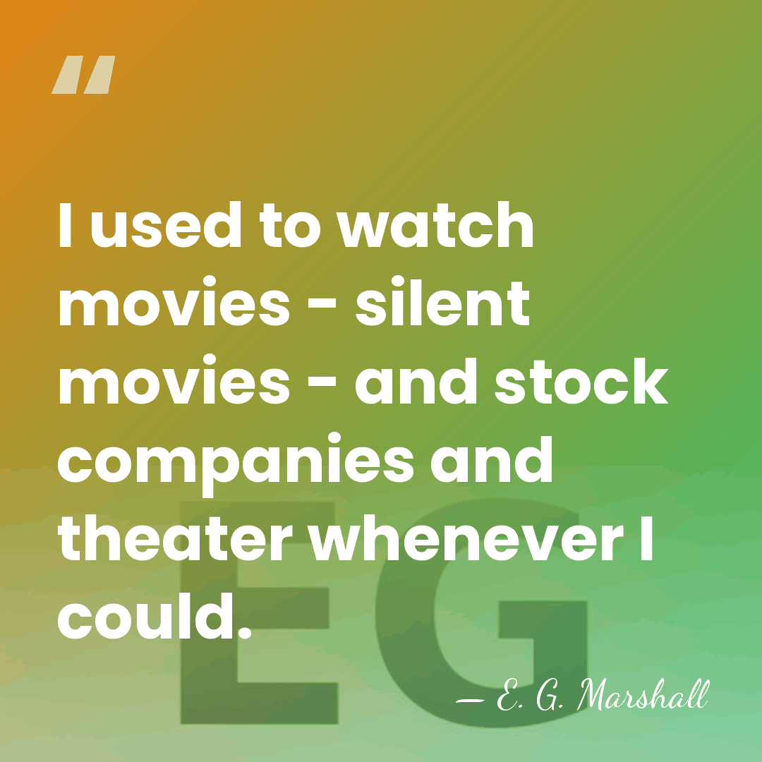 I used to watch movies - silent movies - and stock companies&hellip; - E. G. Marshall