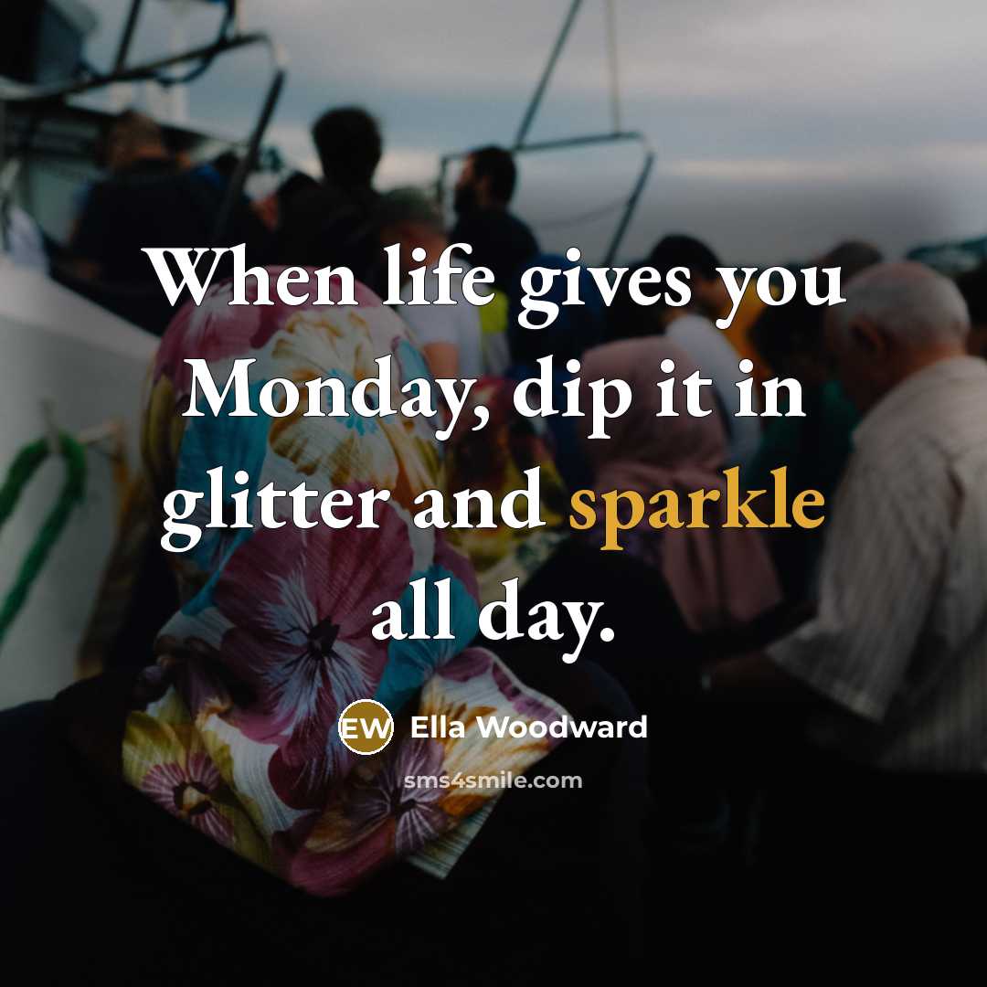 “When life gives you Monday, dip it in glitter and…” quote by Ella Woodward