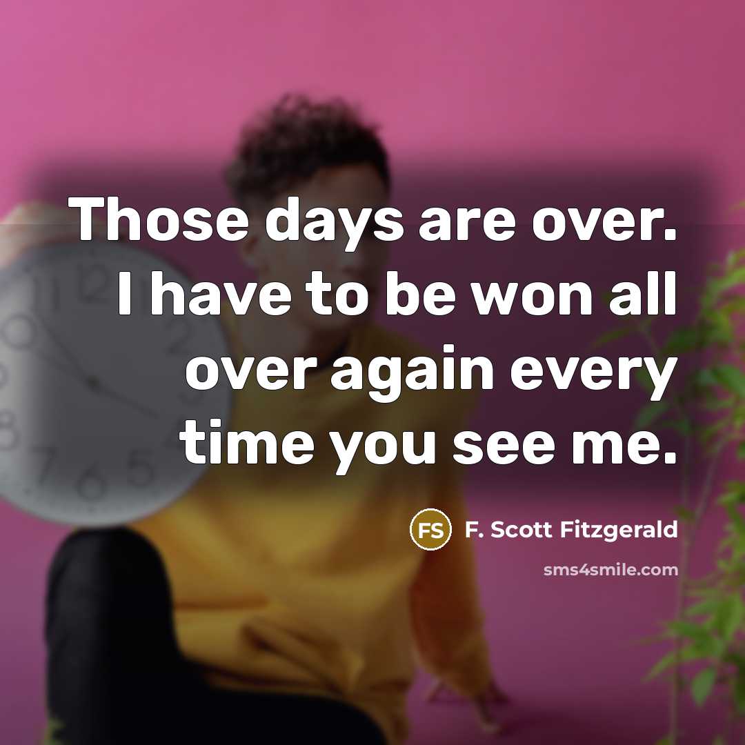 “Those days are over. I have to be won all…” quote by F. Scott Fitzgerald