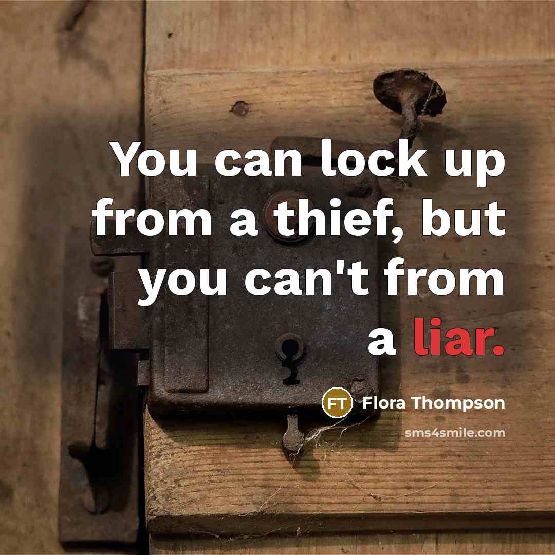 “You can lock up from a thief, but you can't from a liar.” quote by Flora Thompson