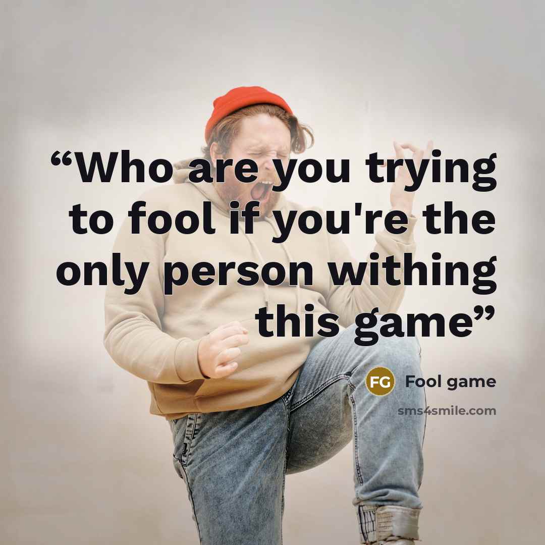 “Who are you trying to fool if you're the only person withing this game” quote by Fool game
