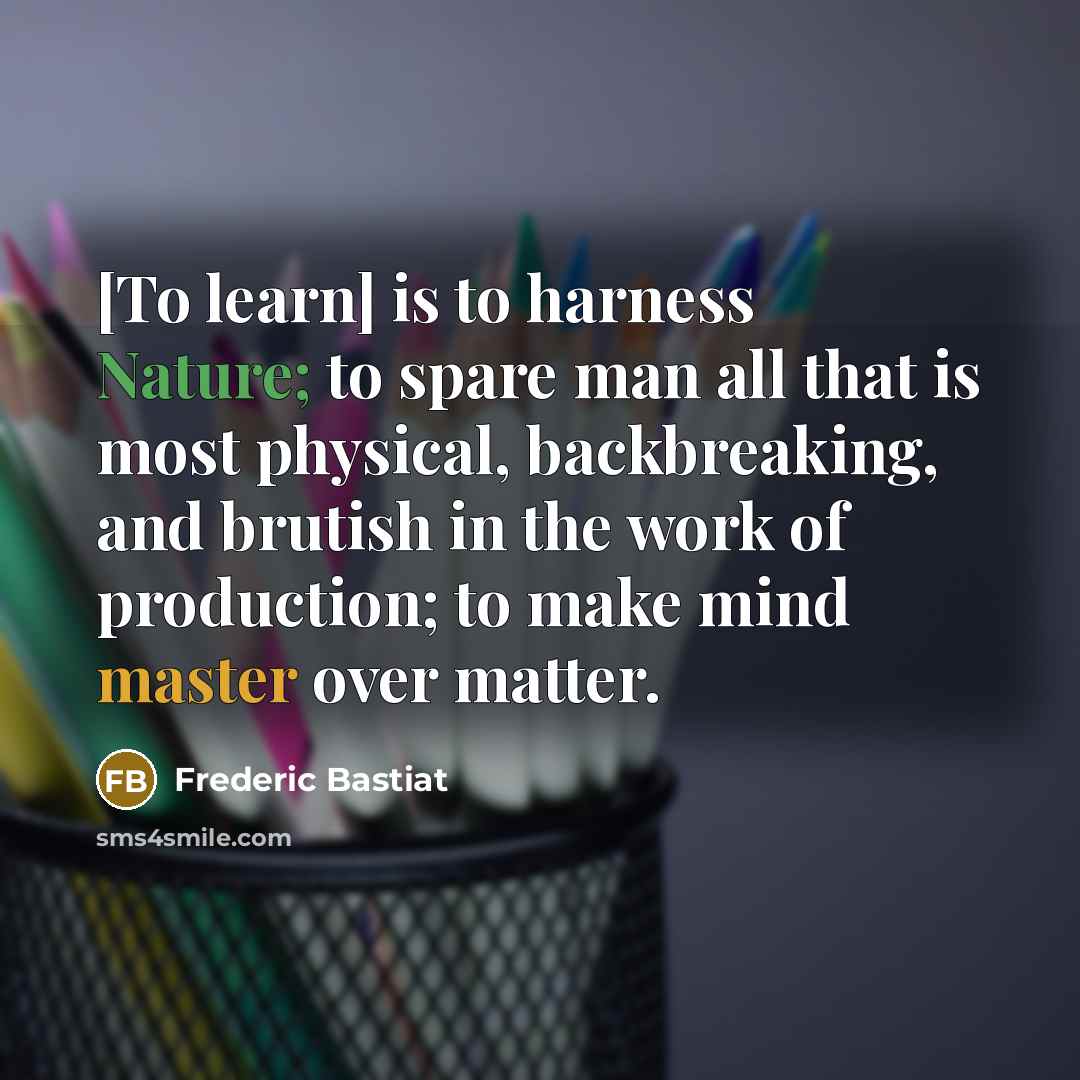 “[To learn] is to harness Nature; to spare man all…” quote by Frederic Bastiat