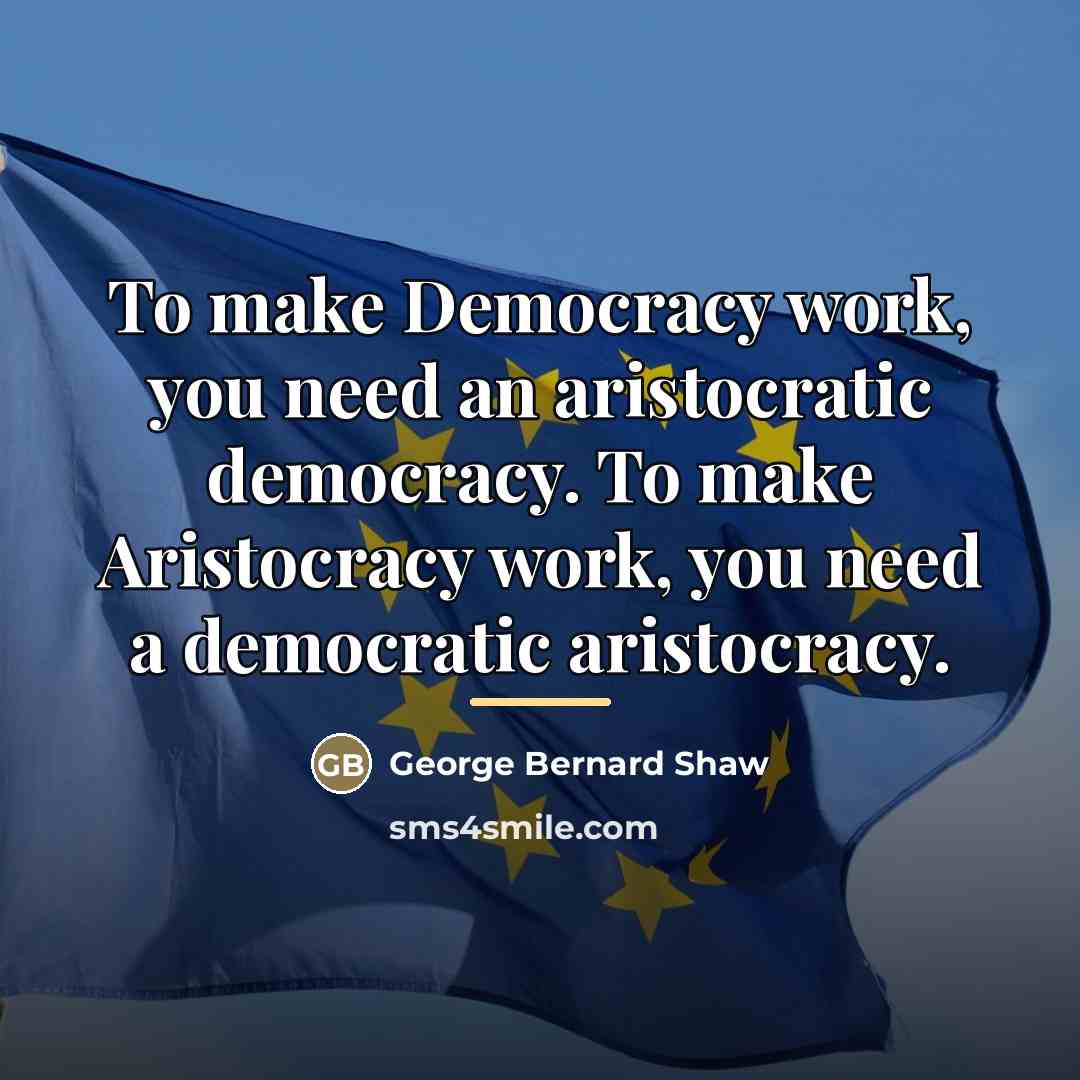 “To make Democracy work, you need an aristocratic democracy. To…” quote by George Bernard Shaw