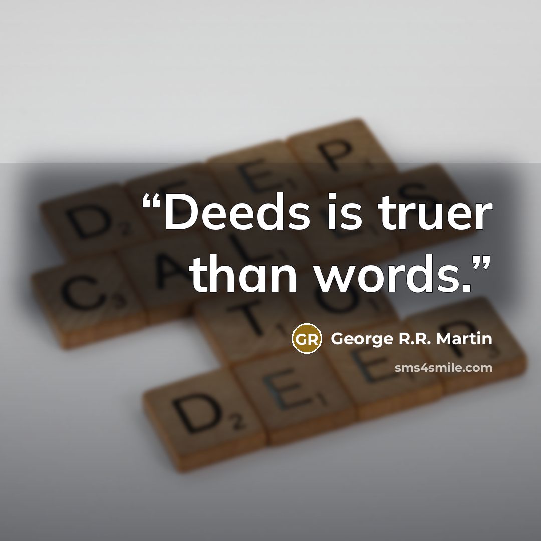 “Deeds is truer than words.” quote by George R.R. Martin