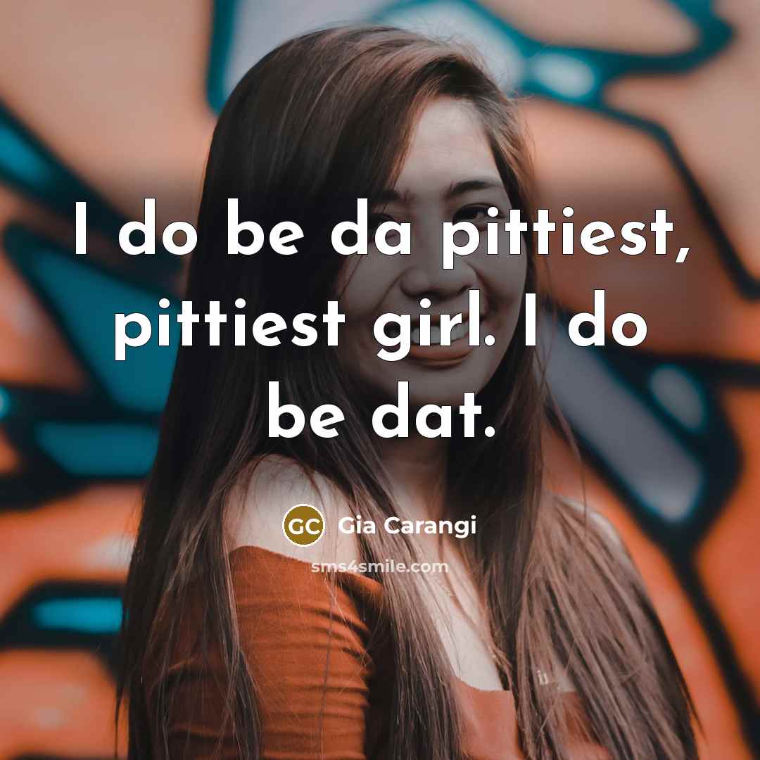 “I do be da pittiest, pittiest girl. I do be…” quote by Gia Carangi