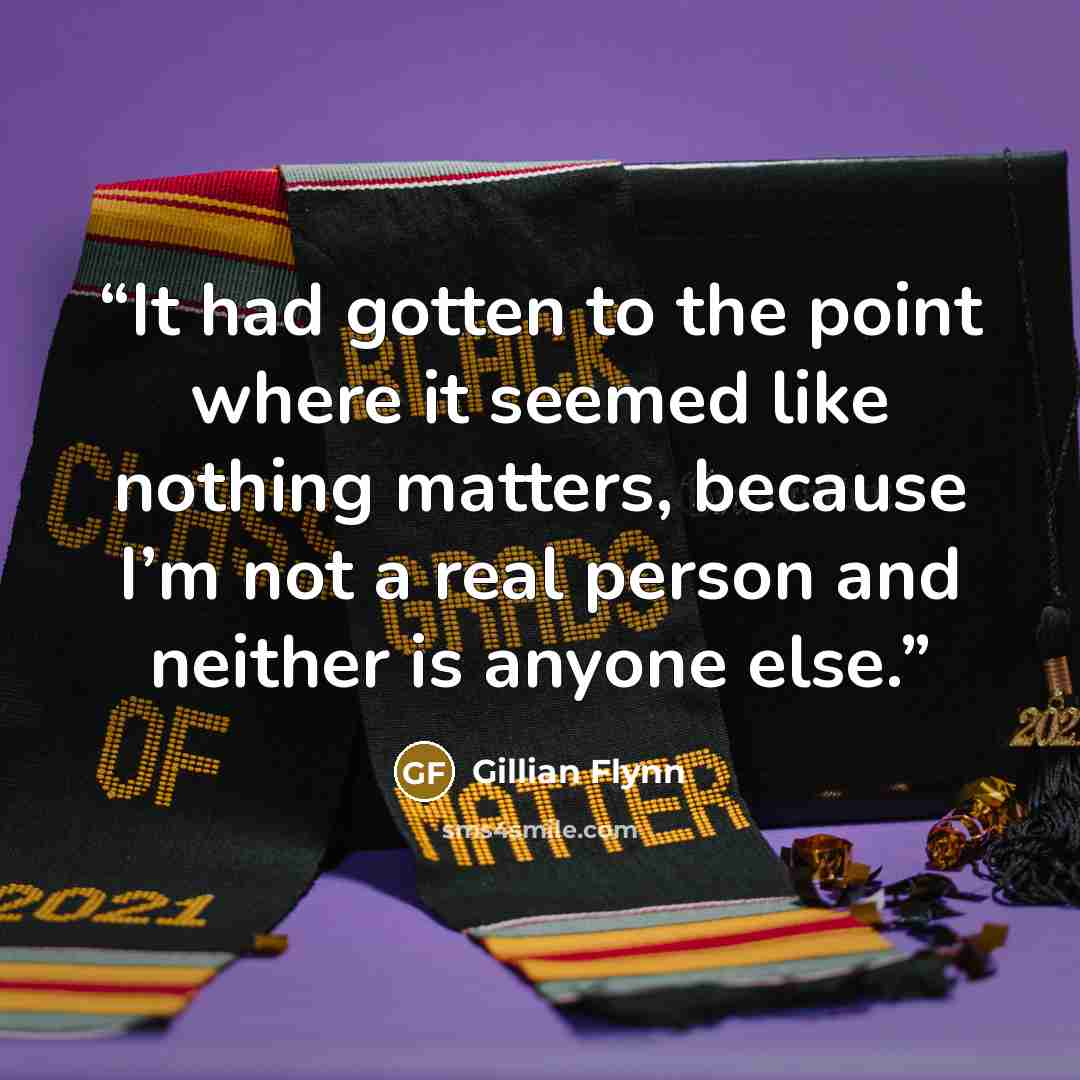 “It had gotten to the point where it seemed like nothing matters, because I’m not a real person and neither is anyone else.” quote by Gillian Flynn