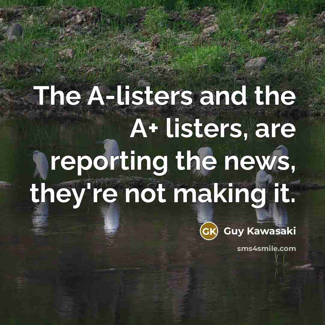 “The A-listers and the A+ listers, are reporting the news,…” quote by Guy Kawasaki