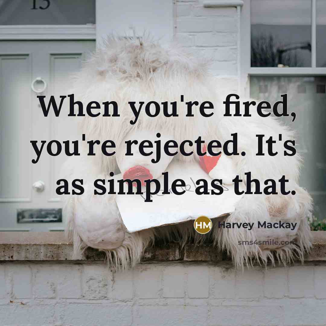 “When you're fired, you're rejected. It's as simple as that.…” quote by Harvey Mackay