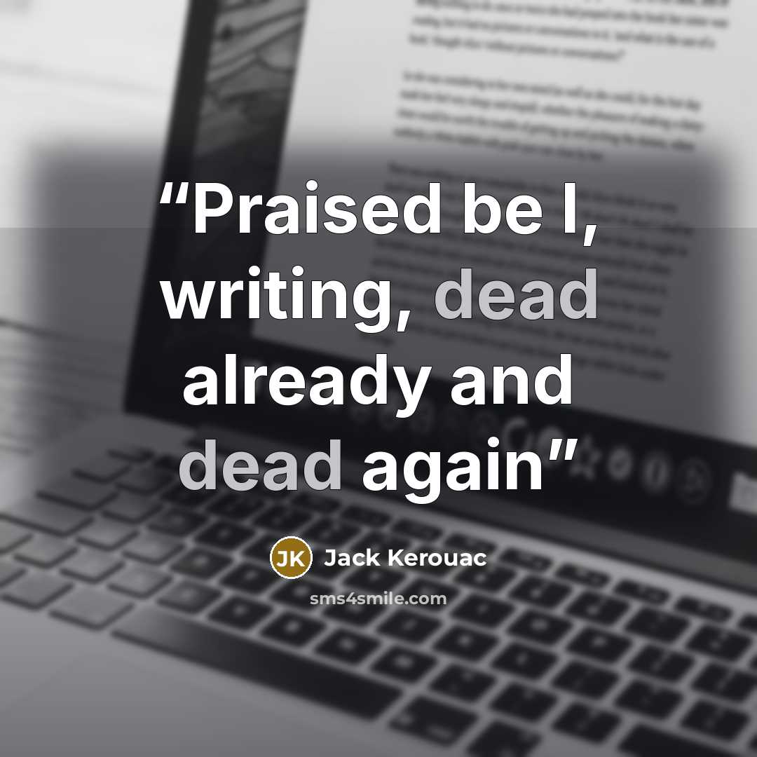 “Praised be I, writing, dead already and dead again” quote by Jack Kerouac