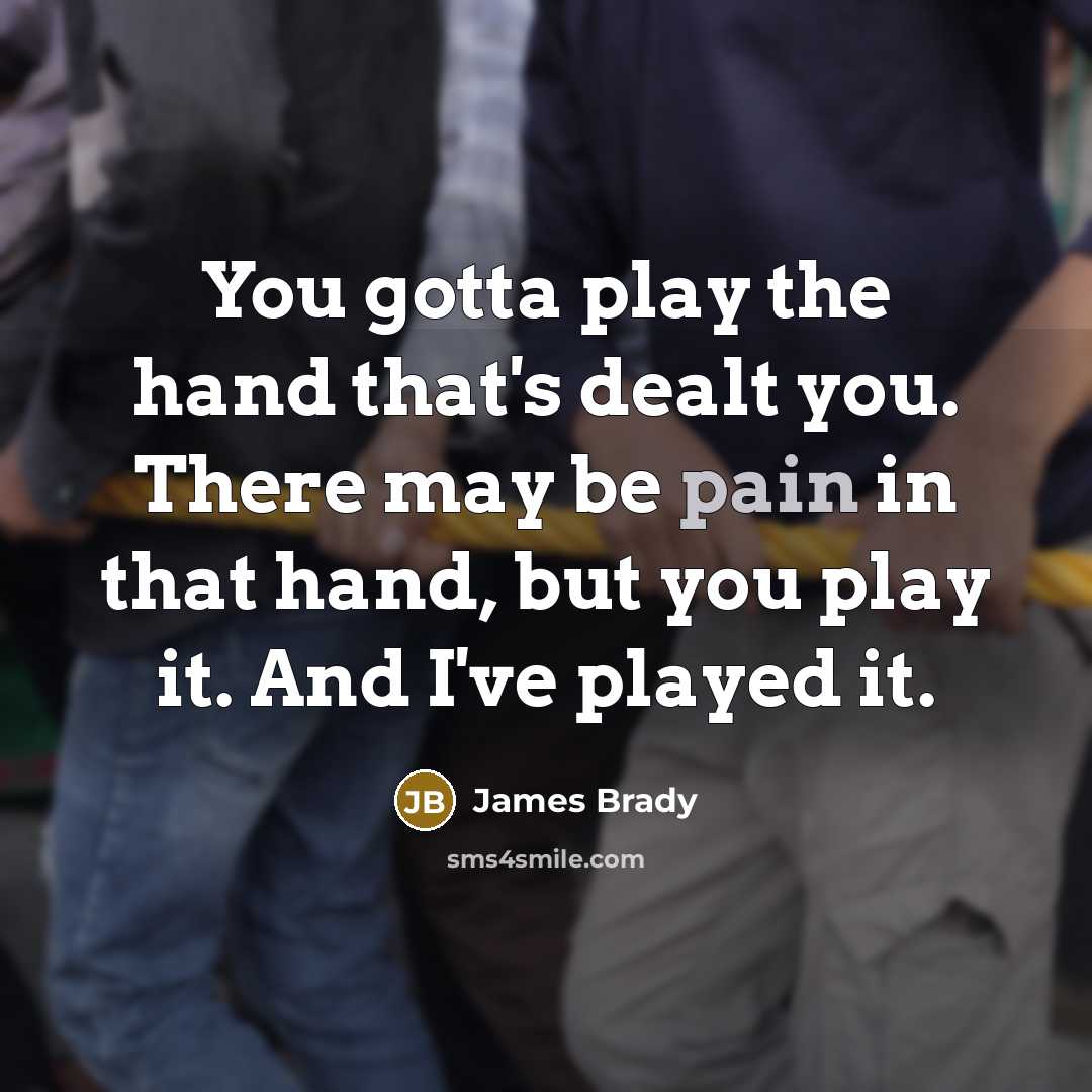 “You gotta play the hand that's dealt you. There may…” quote by James Brady