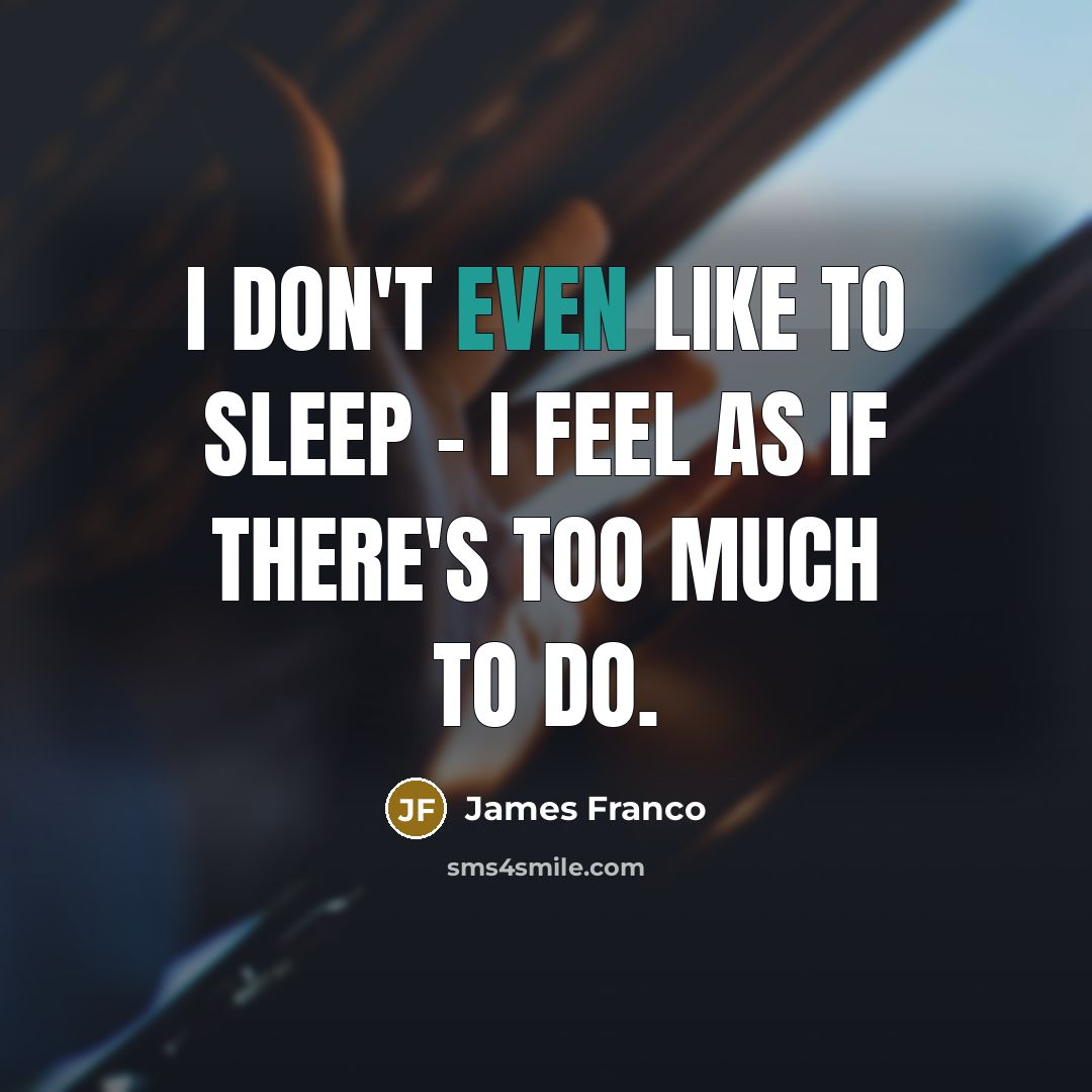 “I don't even like to sleep - I feel as…” quote by James Franco