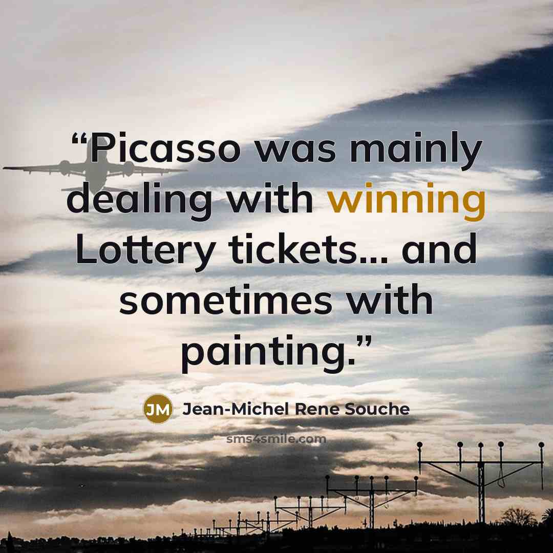 “Picasso was mainly dealing with winning Lottery tickets... and sometimes with painting.” quote by Jean-Michel Rene Souche