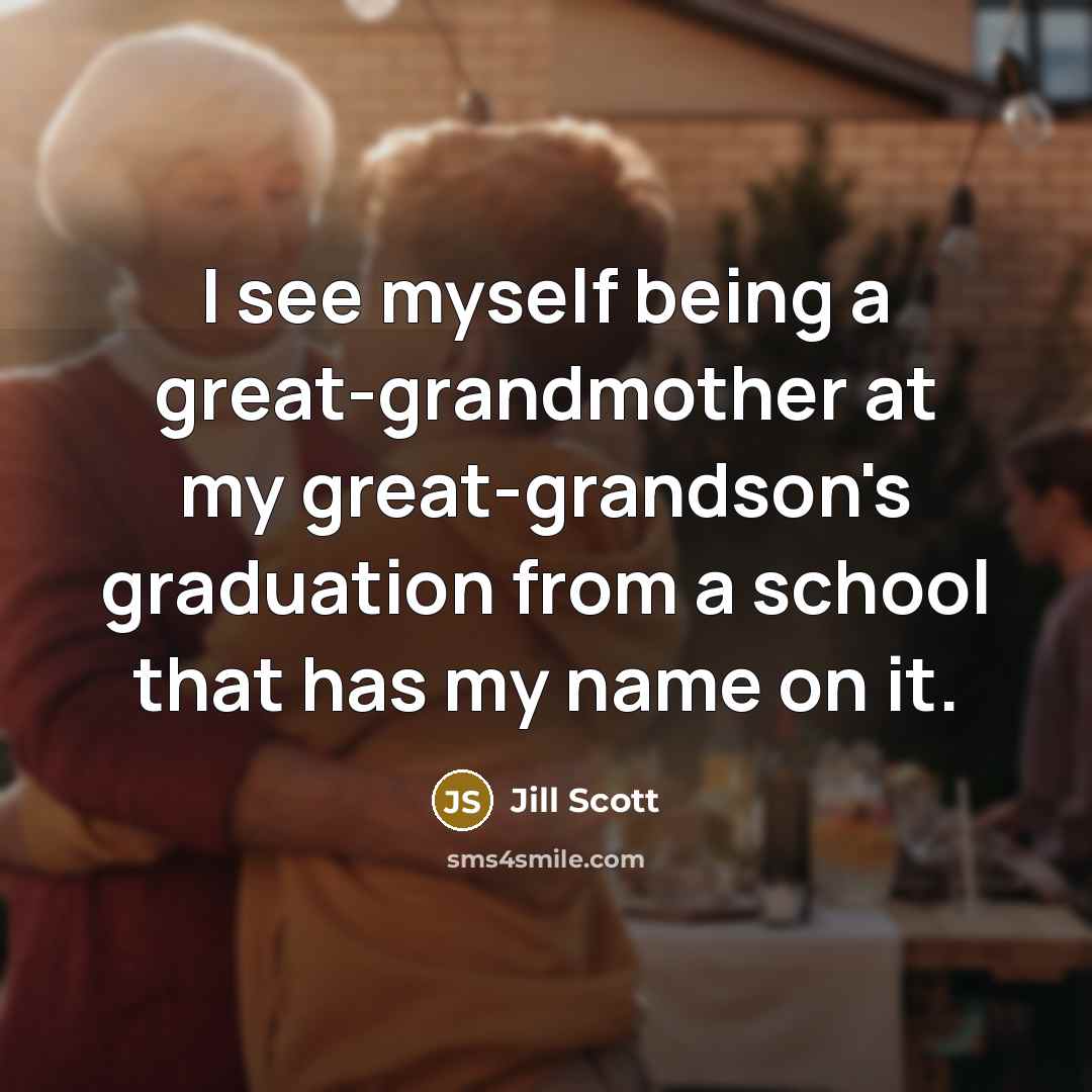 “I see myself being a great-grandmother at my great-grandson's graduation…” quote by Jill Scott